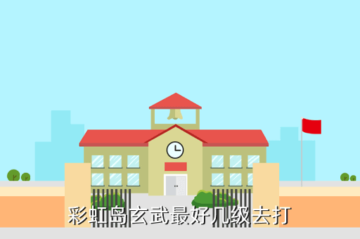 彩虹岛玄武最好几级去打
