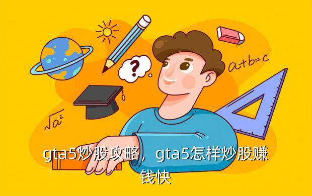 gta5炒股攻略，gta5怎样炒股赚钱快