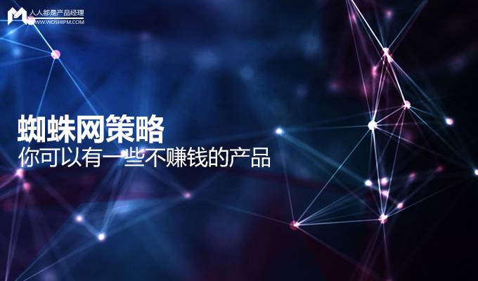 产品网络变现_什么产品赚钱_蜘蛛网策略应用