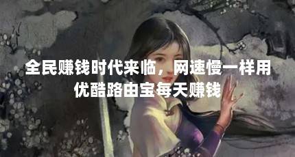 全民赚钱时代来临，网速慢一样用优酷路由宝每天赚钱