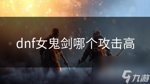 dnf女鬼剑哪个攻击高