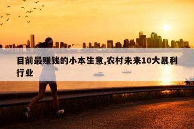 目前最赚钱的小本生意,农村未来10大暴利行业
