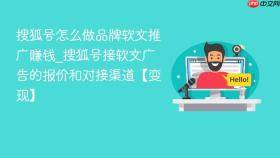 搜狐号怎么做品牌软文推广赚钱_搜狐号接软文广告的报价和对接渠道【变现】