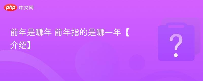 前年是哪年 前年指的是哪一年【介绍】 - php中文网