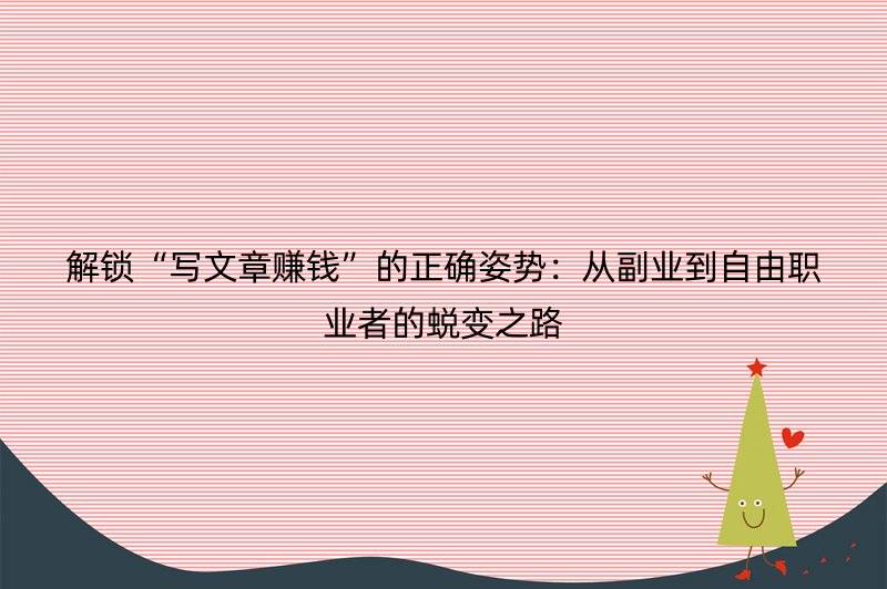 解锁“写文章赚钱”的正确姿势：从副业到自由职业者的蜕变之路