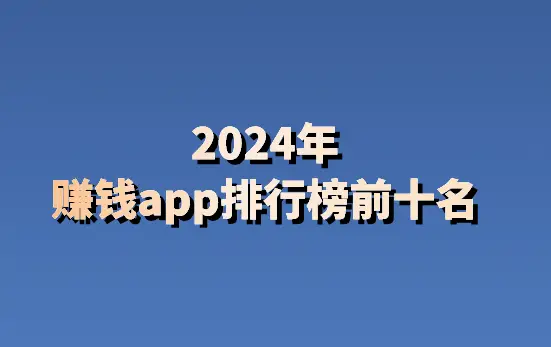 2024年赚钱app排行榜前十名_真实有效的赚钱软件推荐_手机赚钱软件排行榜